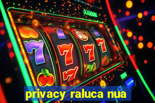 privacy raluca nua